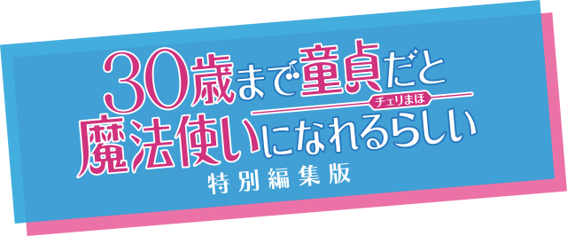 30歳まで童貞だと魔法使いになれるらしい チェリまほ 特別編集版